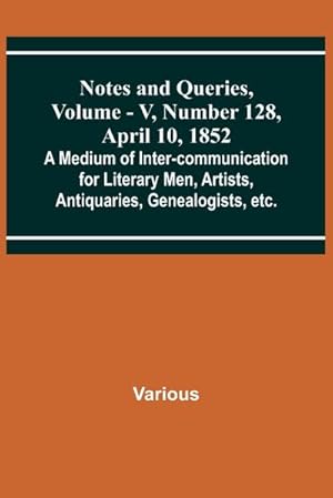 Immagine del venditore per Notes and Queries, Vol. V, Number 128, April 10, 1852 ; A Medium of Inter-communication for Literary Men, Artists, Antiquaries, Genealogists, etc. venduto da AHA-BUCH GmbH