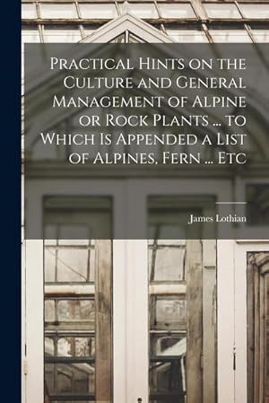 Bild des Verk�ufers f�r Practical Hints on the Culture and General Management of Alpine or Rock Plants . to Which is Appended a List of Alpines, Fern . Etc zum Verkauf von AHA-BUCH GmbH