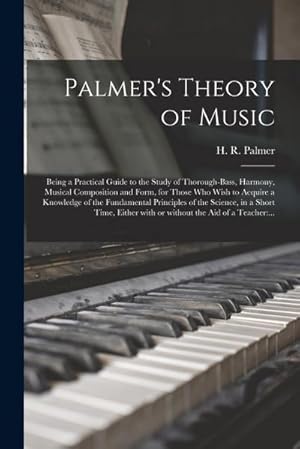 Bild des Verkufers fr Palmer's Theory of Music: Being a Practical Guide to the Study of Thorough-bass, Harmony, Musical Composition and Form, for Those Who Wish to Ac zum Verkauf von AHA-BUCH GmbH