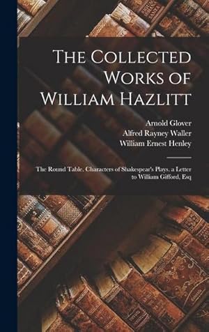 Immagine del venditore per The Collected Works of William Hazlitt : The Round Table. Characters of Shakespear's Plays. a Letter to William Gifford, Esq venduto da AHA-BUCH GmbH
