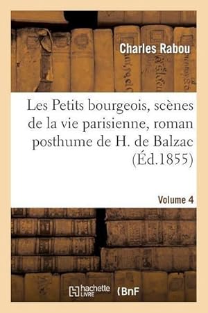 Bild des Verkufers fr Les Petits Bourgeois, Scnes de la Vie Parisienne, Roman Posthume de H. de Balzac. Volume 4 zum Verkauf von AHA-BUCH GmbH