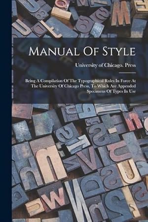 Bild des Verkufers fr Manual Of Style: Being A Compilation Of The Typographical Rules In Force At The University Of Chicago Press, To Which Are Appended Spec zum Verkauf von AHA-BUCH GmbH