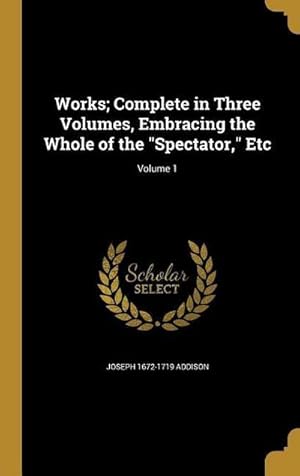 Immagine del venditore per "Works; Complete in Three Volumes, Embracing the Whole of the \"Spectator,\" Etc; Volume 1 " venduto da AHA-BUCH GmbH