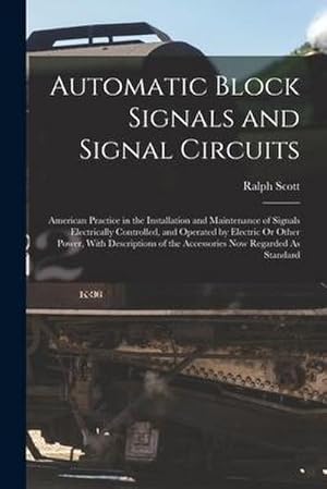 Seller image for Automatic Block Signals and Signal Circuits: American Practice in the Installation and Maintenance of Signals Electrically Controlled, and Operated by for sale by AHA-BUCH GmbH