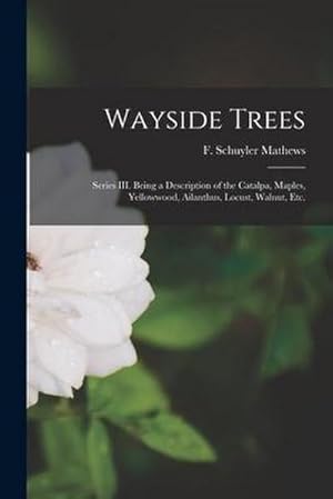 Bild des Verkufers fr Wayside Trees [microform]: Series III. Being a Description of the Catalpa, Maples, Yellowwood, Ailanthus, Locust, Walnut, Etc. zum Verkauf von AHA-BUCH GmbH