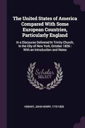 Bild des Verkufers fr The United States of America Compared With Some European Countries, Particularly England : In a Discourse Delivered In Trinity Church, In the City of New York, October 1826: With an Introduction and Notes zum Verkauf von AHA-BUCH GmbH