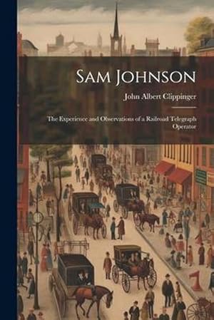 Bild des Verk�ufers f�r Sam Johnson: The Experience and Observations of a Railroad Telegraph Operator zum Verkauf von AHA-BUCH GmbH