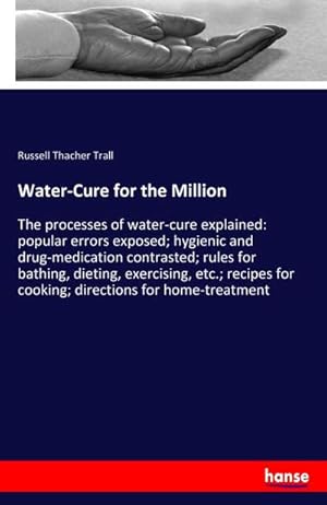 Imagen del vendedor de Water-Cure for the Million : The processes of water-cure explained: popular errors exposed; hygienic and drug-medication contrasted; rules for bathing, dieting, exercising, etc.; recipes for cooking; directions for home-treatment a la venta por AHA-BUCH GmbH