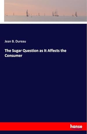 Bild des Verk�ufers f�r The Sugar Question as It Affects the Consumer zum Verkauf von AHA-BUCH GmbH