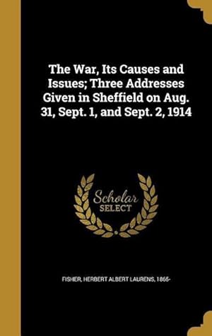 Seller image for The War, Its Causes and Issues; Three Addresses Given in Sheffield on Aug. 31, Sept. 1, and Sept. 2, 1914 for sale by AHA-BUCH GmbH