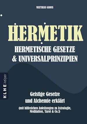 Bild des Verkufers fr Hermetik, hermetische Gesetze & Universalprinzipien : Geistige Gesetze und Alchemie erklrt (mit hilfreichen Anleitungen zu Astrologie, Meditation, Tarot & Co.!) zum Verkauf von AHA-BUCH GmbH