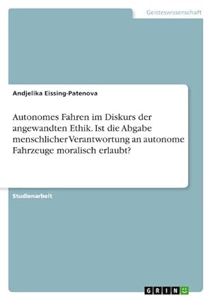 Bild des Verk�ufers f�r Autonomes Fahren im Diskurs der angewandten Ethik. Ist die Abgabe menschlicher Verantwortung an autonome Fahrzeuge moralisch erlaubt? zum Verkauf von AHA-BUCH GmbH