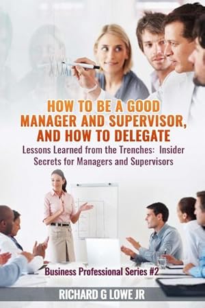 Imagen del vendedor de How to be a Good Manager and Supervisor, and How to Delegate : Lessons Learned from the Trenches: Insider Secrets for Managers and Supervisors a la venta por AHA-BUCH GmbH
