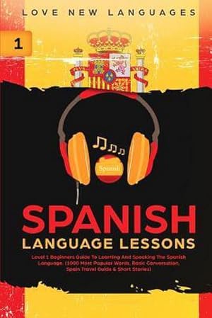 Imagen del vendedor de Spanish Language Lessons : Level 1 Beginners Guide To Learning And Speaking The Spanish Language (1000 Most Popular Words, Basic Conversation, Spain Travel Guide & Short Stories) a la venta por AHA-BUCH GmbH
