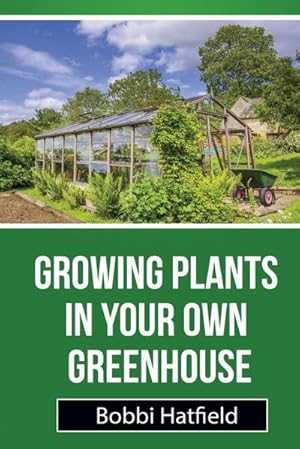 Imagen del vendedor de Growing Plants in Your Own Greenhouse : Fundamental Guide in Greenhouses: Easy Steps in Growing Plants in Your Own Greenhouse a la venta por AHA-BUCH GmbH