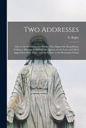 Seller image for Two Addresses: One to the Gentlemen of Whitby Who Signed the Requisition, Calling a Meeting to Address the Queen, on the Late (so Cal for sale by AHA-BUCH GmbH
