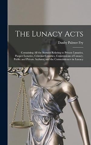 Bild des Verk�ufers f�r The Lunacy Acts : Containing All the Statutes Relating to Private Lunatics, Pauper Lunatics, Criminal Lunatics, Commissions of Lunacy, Public and Private Asylums, and the Commissioners in Lunacy zum Verkauf von AHA-BUCH GmbH