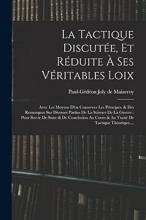 Seller image for La Tactique Discut�e, Et R�duite � Ses V�ritables Loix : Avec Les Moyens D'en Conserver Les Principes, & Des Remarques Sur Diverses Parties De La Science De La Guerre: Pour Servir De Suite & De Conclusion Au Cours & Au Trait� De Tactique Th�orique, . for sale by AHA-BUCH GmbH