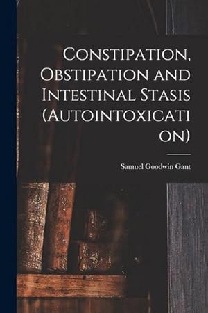 Bild des Verk�ufers f�r Constipation, Obstipation and Intestinal Stasis (Autointoxication) zum Verkauf von AHA-BUCH GmbH