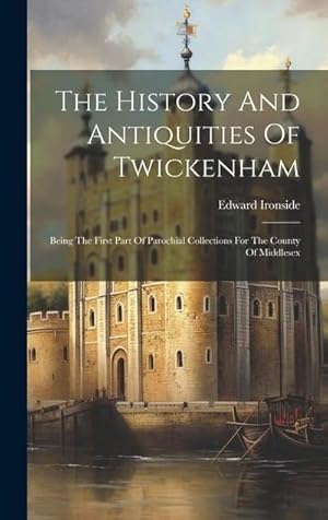 Seller image for The History And Antiquities Of Twickenham: Being The First Part Of Parochial Collections For The County Of Middlesex for sale by AHA-BUCH GmbH
