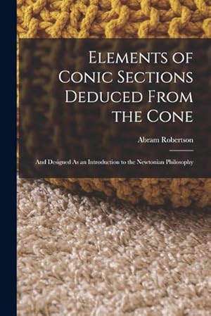 Bild des Verkufers fr Elements of Conic Sections Deduced From the Cone: And Designed As an Introduction to the Newtonian Philosophy zum Verkauf von AHA-BUCH GmbH