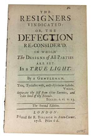 The Resigners Vindicated: or, The Defection Re-Consider'd. In Which The Designs of All Parties Ar...