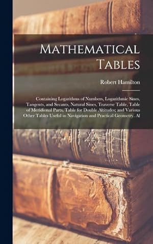Seller image for Mathematical Tables: Containing Logarithms of Numbers, Logarithmic Sines, Tangents, and Secants, Natural Sines, Traverse Table, Table of Me for sale by AHA-BUCH GmbH