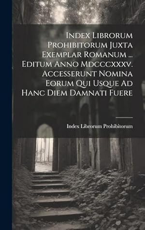 Seller image for Index Librorum Prohibitorum Juxta Exemplar Romanum . Editum Anno Mdcccxxxv. Accesserunt Nomina Eorum Qui Usque Ad Hanc Diem Damnati Fuere for sale by AHA-BUCH GmbH