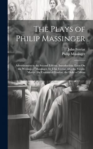 Immagine del venditore per The Plays of Philip Massinger : Advertisement to the Second Edition. Introduction; Essay On the Writings of Massinger, by John Ferriar, &c. the Virgin-Martyr. the Unnatural Combat. the Duke of Milan venduto da AHA-BUCH GmbH