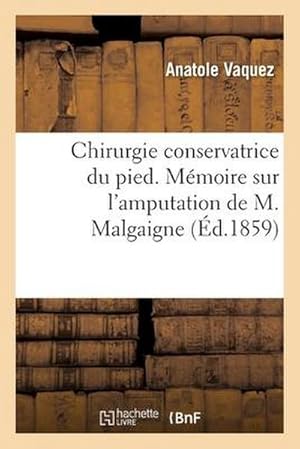 Seller image for Chirurgie Conservatrice Du Pied. M�moire Sur l'Amputation de M. Malgaigne: D�sarticulation Astragalo-Calcan�enne Ou Amputation Sous-Astragalienne Des for sale by AHA-BUCH GmbH