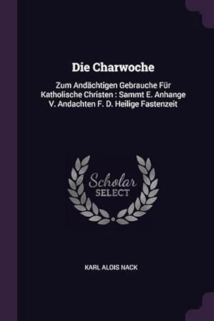 Bild des Verk�ufers f�r Die Charwoche : Zum And�chtigen Gebrauche F�r Katholische Christen: Sammt E. Anhange V. Andachten F. D. Heilige Fastenzeit zum Verkauf von AHA-BUCH GmbH