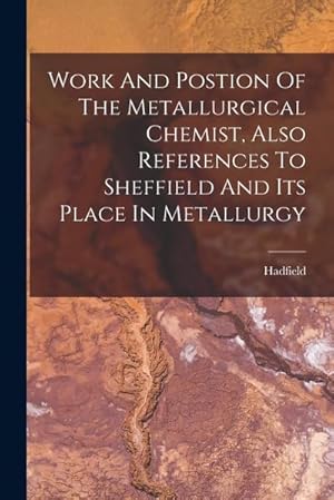 Seller image for Work And Postion Of The Metallurgical Chemist, Also References To Sheffield And Its Place In Metallurgy for sale by AHA-BUCH GmbH