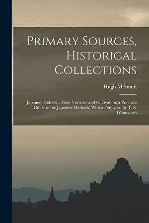 Bild des Verk�ufers f�r Primary Sources, Historical Collections: Japanese Goldfish, Their Varieties and Cultivation; a Practical Guide to the Japanese Methods, With a Forewor zum Verkauf von AHA-BUCH GmbH