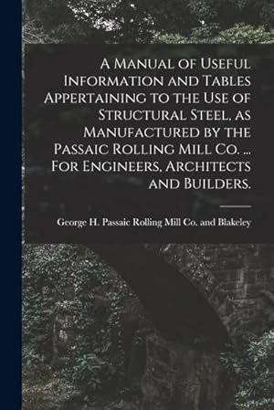 Bild des Verkufers fr A Manual of Useful Information and Tables Appertaining to the use of Structural Steel, as Manufactured by the Passaic Rolling Mill Co. . For Enginee zum Verkauf von AHA-BUCH GmbH