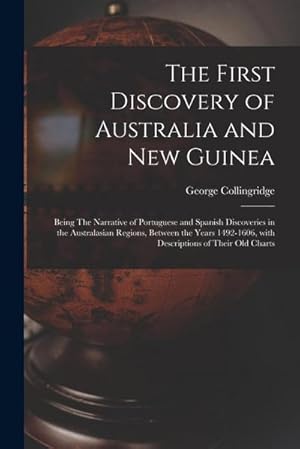 Bild des Verk�ufers f�r The First Discovery of Australia and New Guinea: Being The Narrative of Portuguese and Spanish Discoveries in the Australasian Regions, between the Ye zum Verkauf von AHA-BUCH GmbH