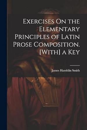 Seller image for Exercises On the Elementary Principles of Latin Prose Composition. [With] a Key for sale by AHA-BUCH GmbH