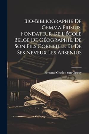 Seller image for Bio-bibliographie de Gemma Frisius, fondateur de l'�cole belge de g�ographie, de son fils Corneille et de ses neveux les Arsenius for sale by AHA-BUCH GmbH