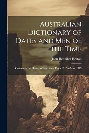 Bild des Verkufers fr Australian Dictionary of Dates and Men of the Time : Containing the History of Australasia From 1542 to May, 1879 zum Verkauf von AHA-BUCH GmbH