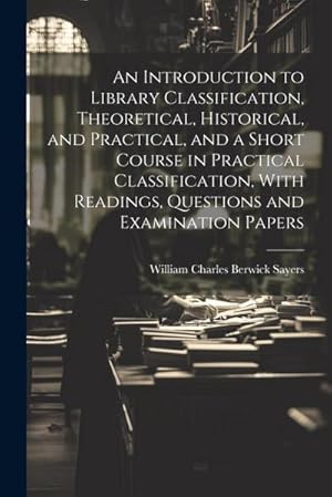 Seller image for An Introduction to Library Classification, Theoretical, Historical, and Practical, and a Short Course in Practical Classification, With Readings, Questions and Examination Papers for sale by AHA-BUCH GmbH