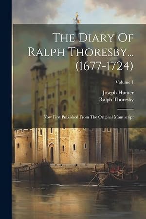 Imagen del vendedor de The Diary Of Ralph Thoresby. (1677-1724): Now First Published From The Original Manuscript; Volume 1 a la venta por AHA-BUCH GmbH