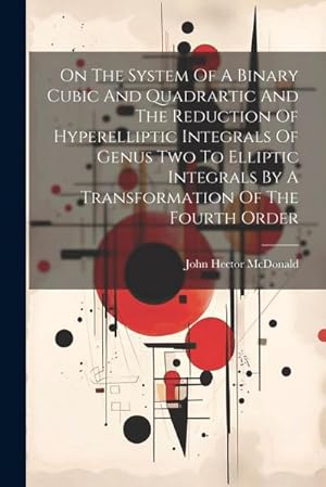 Image du vendeur pour On The System Of A Binary Cubic And Quadrartic And The Reduction Of Hyperelliptic Integrals Of Genus Two To Elliptic Integrals By A Transformation Of mis en vente par AHA-BUCH GmbH