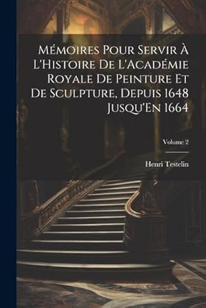 Bild des Verk�ufers f�r M�moires Pour Servir � L'Histoire De L'Acad�mie Royale De Peinture Et De Sculpture, Depuis 1648 Jusqu'En 1664; Volume 2 zum Verkauf von AHA-BUCH GmbH