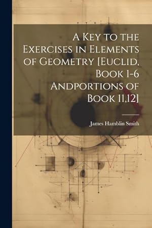 Seller image for A Key to the Exercises in Elements of Geometry [Euclid, Book 1-6 Andportions of Book 11,12] for sale by AHA-BUCH GmbH