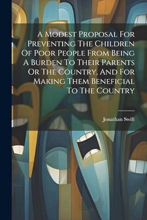 Bild des Verkufers fr A Modest Proposal For Preventing The Children Of Poor People From Being A Burden To Their Parents Or The Country, And For Making Them Beneficial To The Country zum Verkauf von AHA-BUCH GmbH