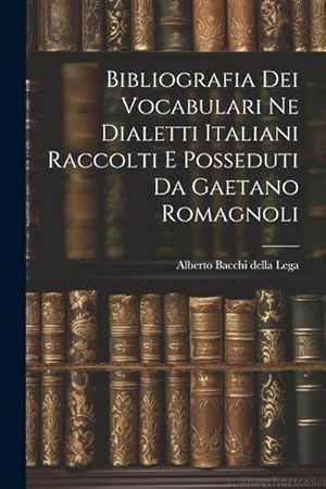Imagen del vendedor de Bibliografia dei Vocabulari ne Dialetti Italiani Raccolti e Posseduti da Gaetano Romagnoli a la venta por AHA-BUCH GmbH