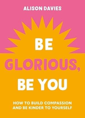 Bild des Verk�ufers f�r Be Glorious, Be You : How to Build Compassion and Be Kinder to Yourself zum Verkauf von AHA-BUCH GmbH