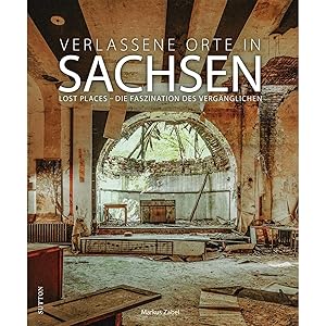 Seller image for Bildband: Verlassene Orte in Sachsen. Lost Places Die Faszination des Verg�nglichen: 120 brillante Fotografien setzen Lost Places eindrucksvoll in Szene. (Sutton Momentaufnahmen) for sale by artbook-service