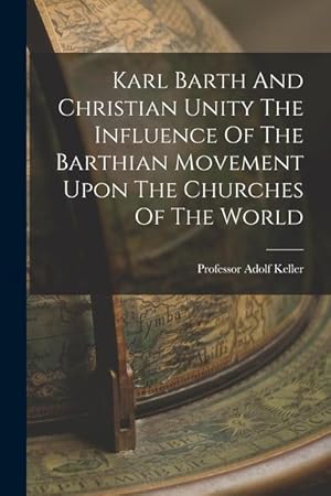 Bild des Verk�ufers f�r Karl Barth And Christian Unity The Influence Of The Barthian Movement Upon The Churches Of The World zum Verkauf von moluna