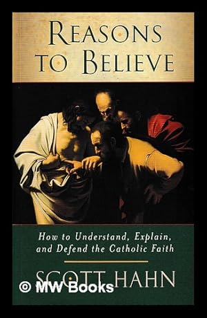 Seller image for Reasons to believe : how to understand, explain, and defend the Catholic faith / Scott Hahn for sale by MW Books