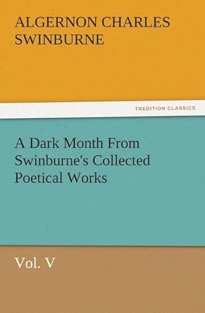 Bild des Verkufers fr A Dark Month From Swinburne's Collected Poetical Works Vol. V zum Verkauf von AHA-BUCH GmbH